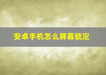 安卓手机怎么屏幕锁定