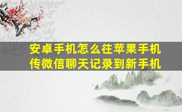 安卓手机怎么往苹果手机传微信聊天记录到新手机