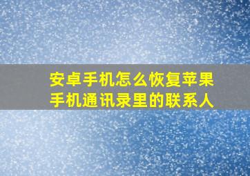 安卓手机怎么恢复苹果手机通讯录里的联系人