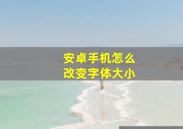 安卓手机怎么改变字体大小