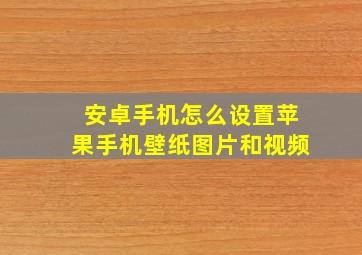 安卓手机怎么设置苹果手机壁纸图片和视频