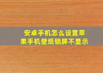 安卓手机怎么设置苹果手机壁纸锁屏不显示