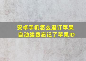 安卓手机怎么退订苹果自动续费忘记了苹果ID