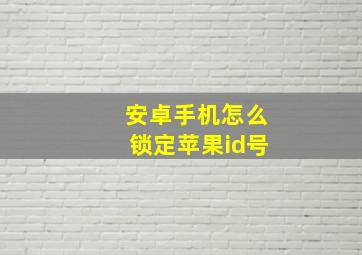 安卓手机怎么锁定苹果id号