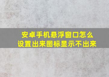 安卓手机悬浮窗口怎么设置出来图标显示不出来