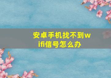 安卓手机找不到wifi信号怎么办