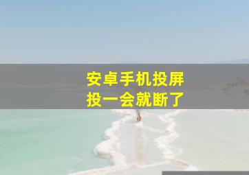 安卓手机投屏投一会就断了