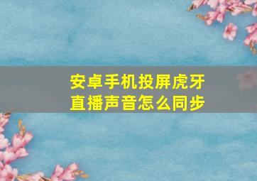 安卓手机投屏虎牙直播声音怎么同步