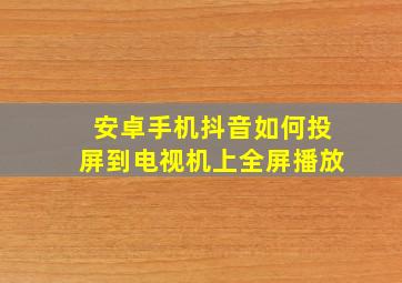 安卓手机抖音如何投屏到电视机上全屏播放