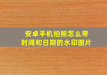 安卓手机拍照怎么带时间和日期的水印图片