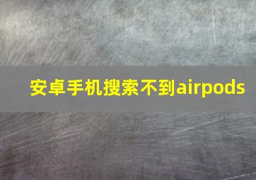 安卓手机搜索不到airpods