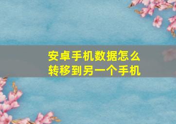 安卓手机数据怎么转移到另一个手机