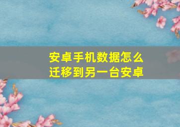 安卓手机数据怎么迁移到另一台安卓