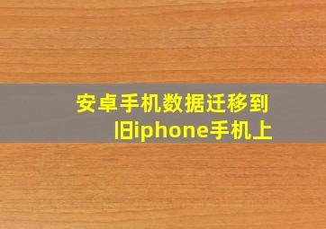 安卓手机数据迁移到旧iphone手机上