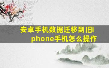 安卓手机数据迁移到旧iphone手机怎么操作