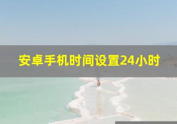 安卓手机时间设置24小时