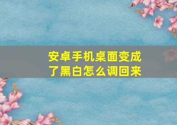 安卓手机桌面变成了黑白怎么调回来