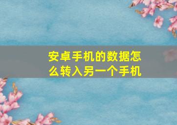 安卓手机的数据怎么转入另一个手机