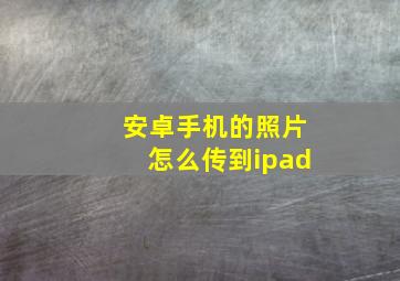 安卓手机的照片怎么传到ipad