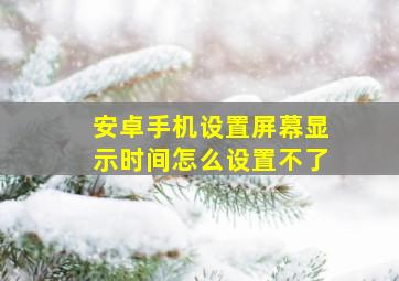 安卓手机设置屏幕显示时间怎么设置不了