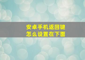 安卓手机返回键怎么设置在下面