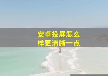 安卓投屏怎么样更清晰一点