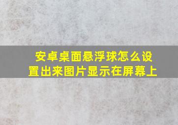 安卓桌面悬浮球怎么设置出来图片显示在屏幕上