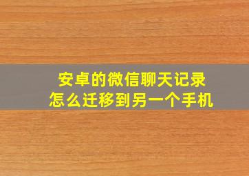 安卓的微信聊天记录怎么迁移到另一个手机