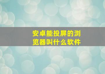 安卓能投屏的浏览器叫什么软件