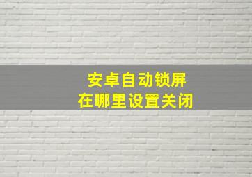 安卓自动锁屏在哪里设置关闭