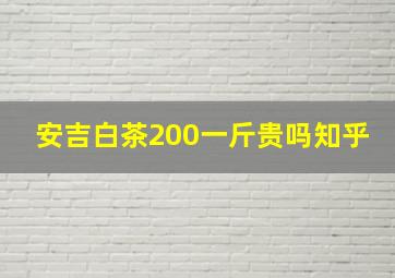 安吉白茶200一斤贵吗知乎