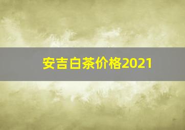 安吉白茶价格2021