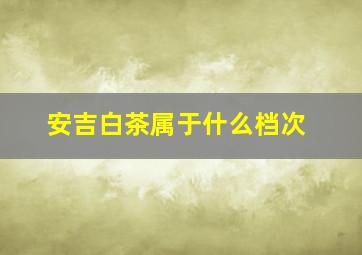 安吉白茶属于什么档次