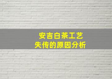 安吉白茶工艺失传的原因分析