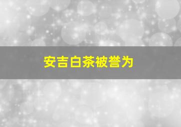 安吉白茶被誉为