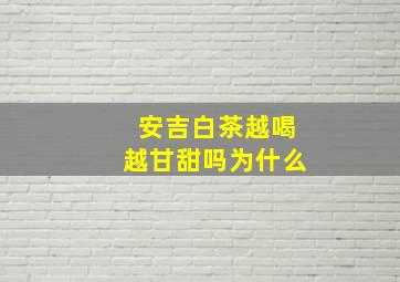 安吉白茶越喝越甘甜吗为什么