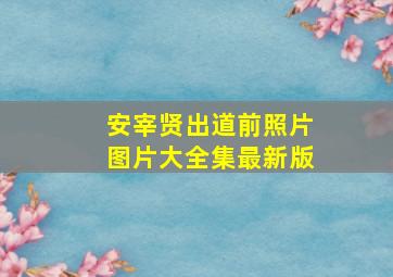 安宰贤出道前照片图片大全集最新版