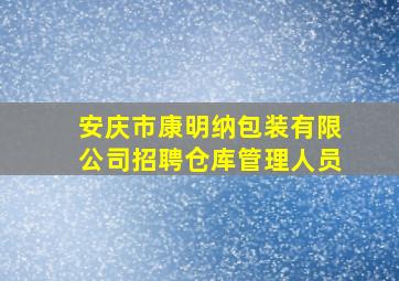 安庆市康明纳包装有限公司招聘仓库管理人员