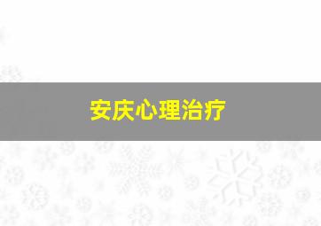 安庆心理治疗