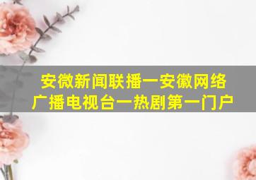 安微新闻联播一安徽网络广播电视台一热剧第一门户