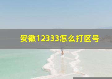 安徽12333怎么打区号