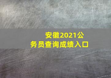 安徽2021公务员查询成绩入口