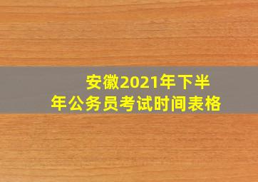 安徽2021年下半年公务员考试时间表格