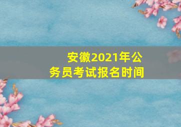 安徽2021年公务员考试报名时间