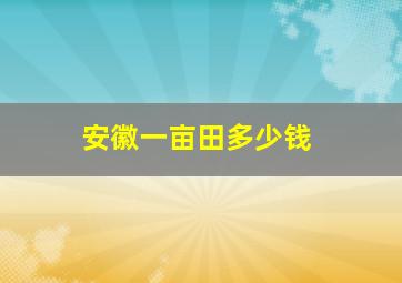 安徽一亩田多少钱