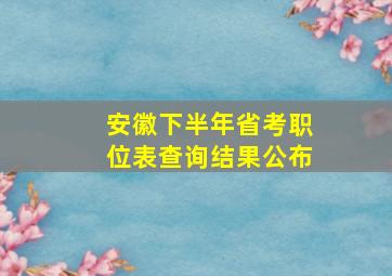 安徽下半年省考职位表查询结果公布