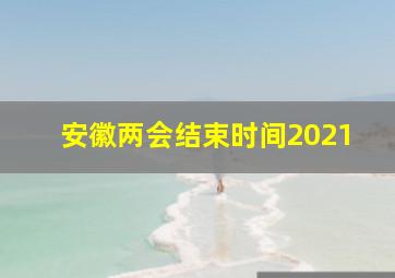 安徽两会结束时间2021