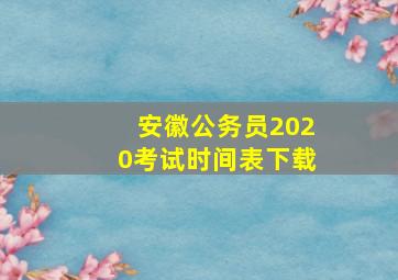 安徽公务员2020考试时间表下载