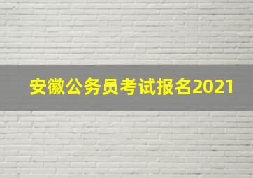 安徽公务员考试报名2021