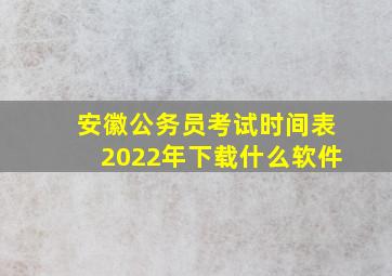 安徽公务员考试时间表2022年下载什么软件